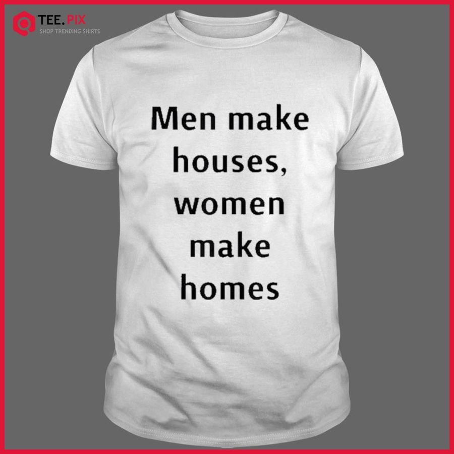 Men Make Houses Women Make Homes Shirt