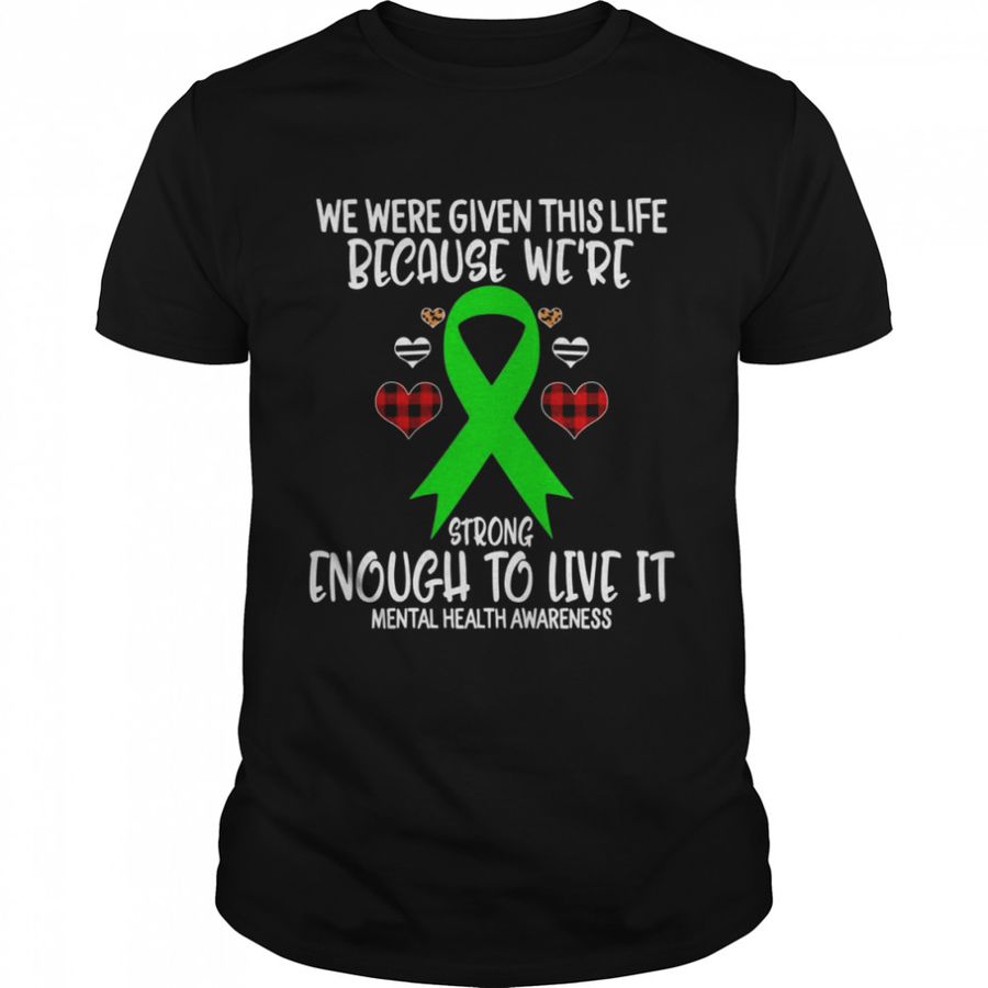 Mental Health Awareness Given Life Because We’re Strong To L Shirt