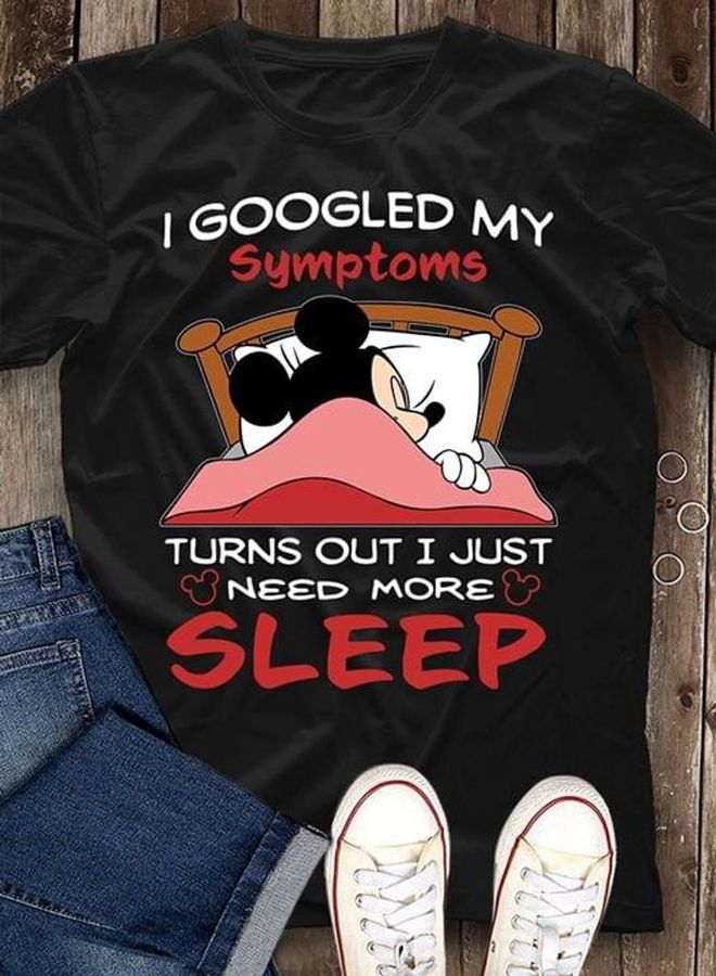Mickey Disney Sleep I Googled My Symptoms Turns Out I Just Need More Black T Shirt Men And Women S-6XL Cotton