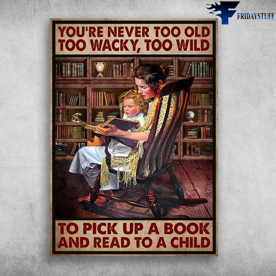 Mom And Daughter and You're Never Too Old, Too Wackey, Too Wild, To Pick Up A Book, And Read To A Child Poster