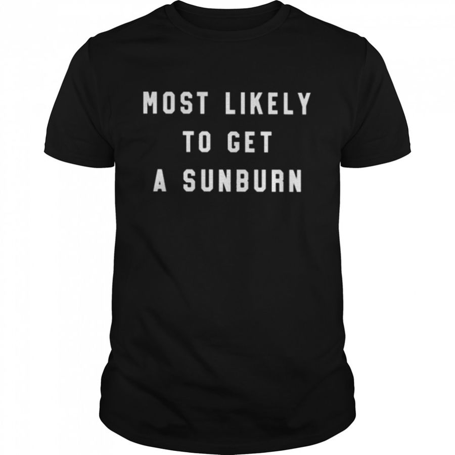 Most likely to get a sunburn shirt