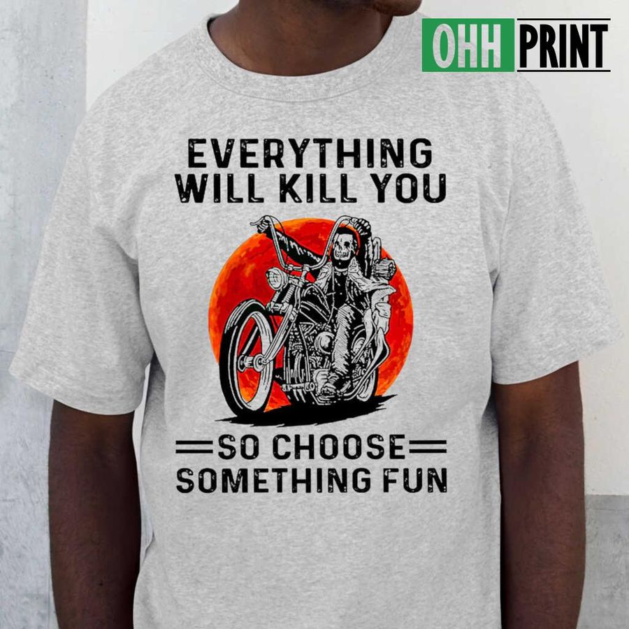 Motor Skull Everything Will Kill You So Choose Something Fun Tshirts White