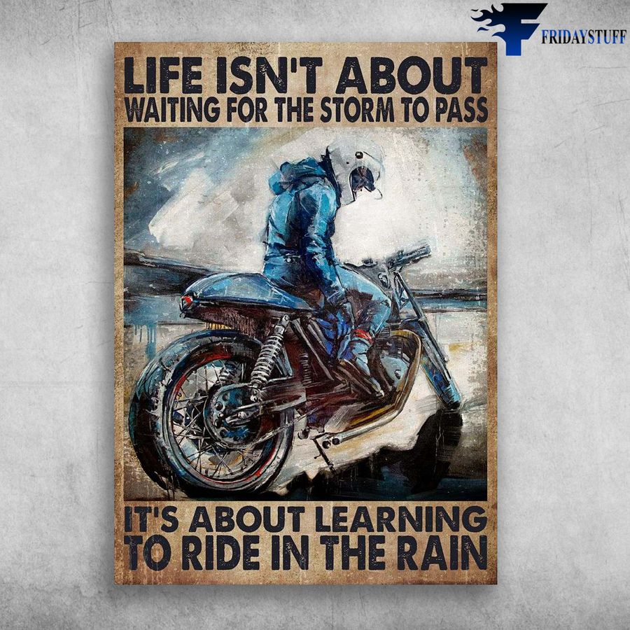 Motorcycle Man, Biker Lover and Life Isn't About Waiting For The Storm To Pass, It's About Learning, To Ride In The Rain Poster