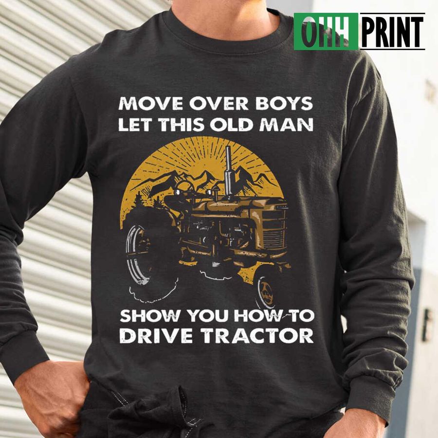 Move Over Boys Let This Old Man Show You How To Drive Tractors T-shirts Black