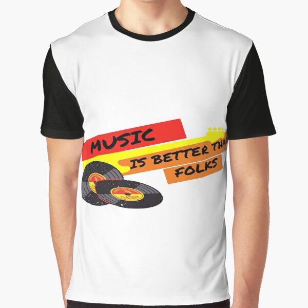 Music is better than folks t-shirts Graphic T-Shirt