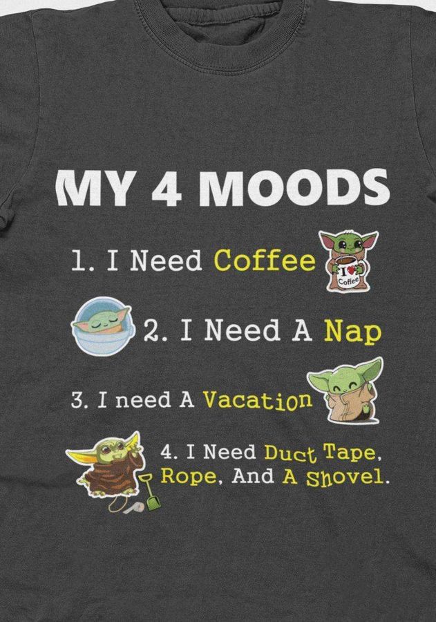 My 4 moods – I need coffee, I need a nap, I need a vacation, Duct tape, rope and a shovel – Yoda star war