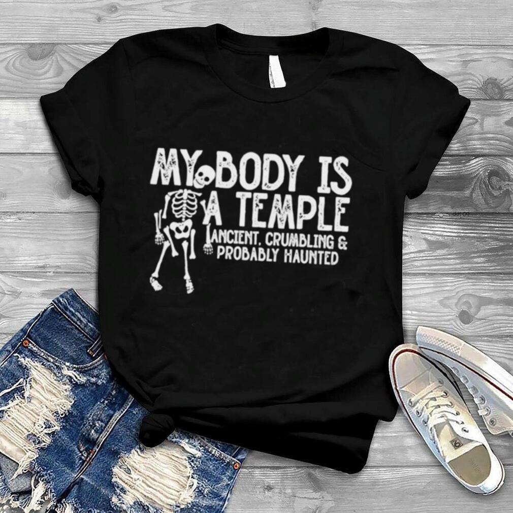My body is a temple ancient crumbling and probably haunted shirt