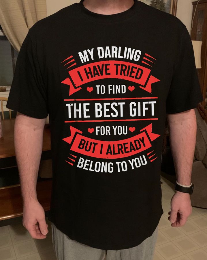My darling I have tried to find the best gift for you but I already belong to you – Funny Valentine T-shirt
