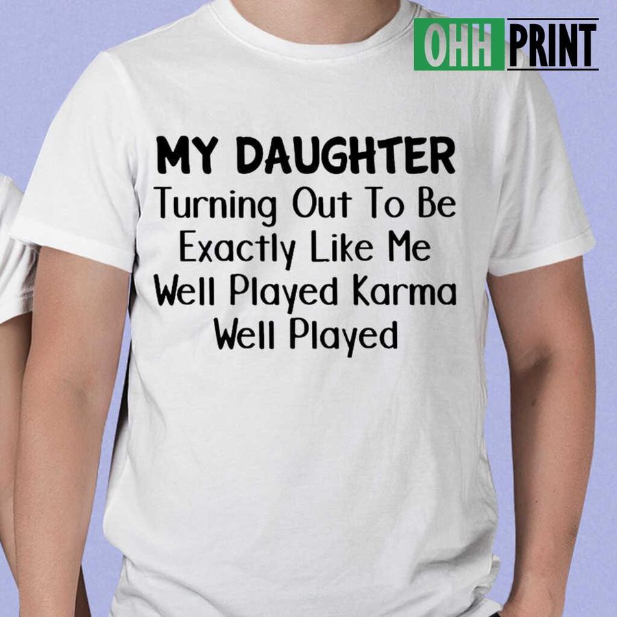 My Daughter Turning Out To Be Exactly Like Me Well Played Karma Funny Tshirts White