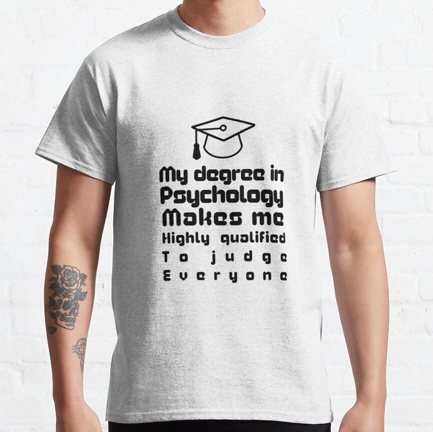 My degree in psychology makes me highly qualified to judge everyone Classic T-Shirt