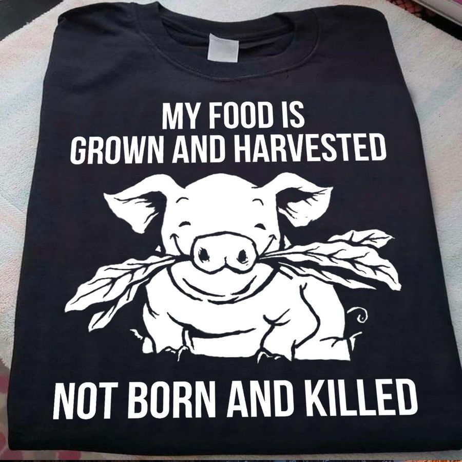 My food is grown and harvested not born and kill – No kill pig