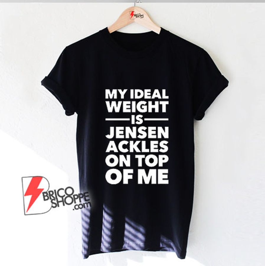My Ideal Weight is Jensen Ackles On Top Of Me T-Shirt – Funny Shirt On Sale