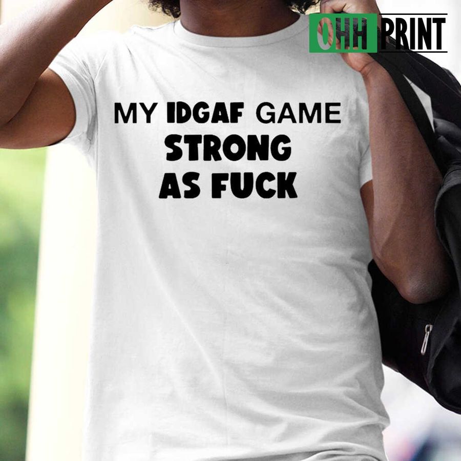 My Idgaf Game Strong As Fuck Funny T-shirts White
