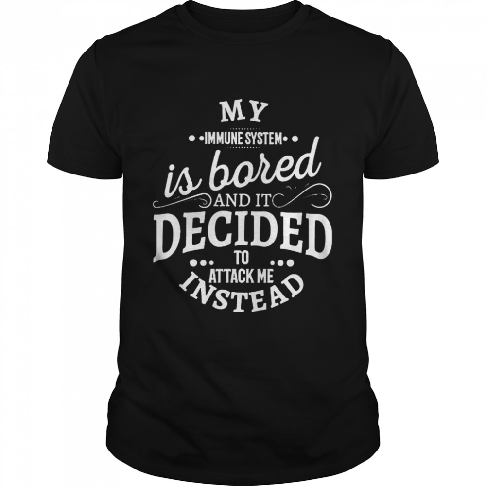 My Immune System Is Bored And It Decided To Attack Me Instead Shirt, Tshirt, Hoodie, Sweatshirt, Long Sleeve, Youth, funny shirts, gift shirts