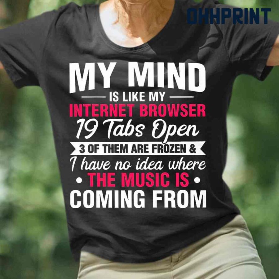 My Mind Is Like My Internet Browser I Have No Idea The Music Is Coming From Funny Tshirts Black