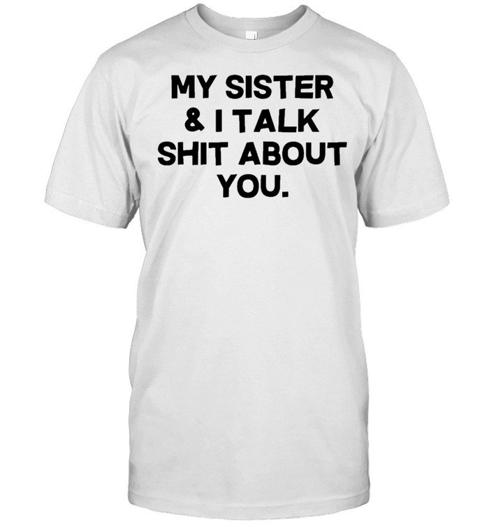 My Sister and I Talk Tee Shirt, Tshirt, Hoodie, Sweatshirt, Long Sleeve, Youth, funny shirts, gift shirts, Graphic Tee