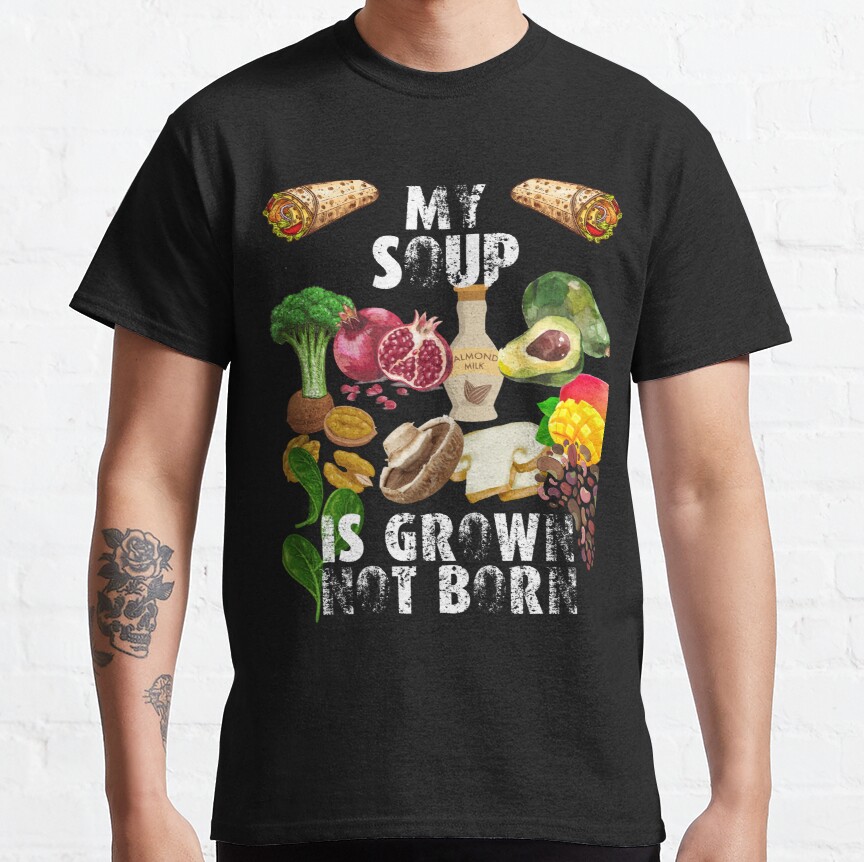 my soup is grown not born; my food is grown not born; vegans are everywhere Classic T-Shirt