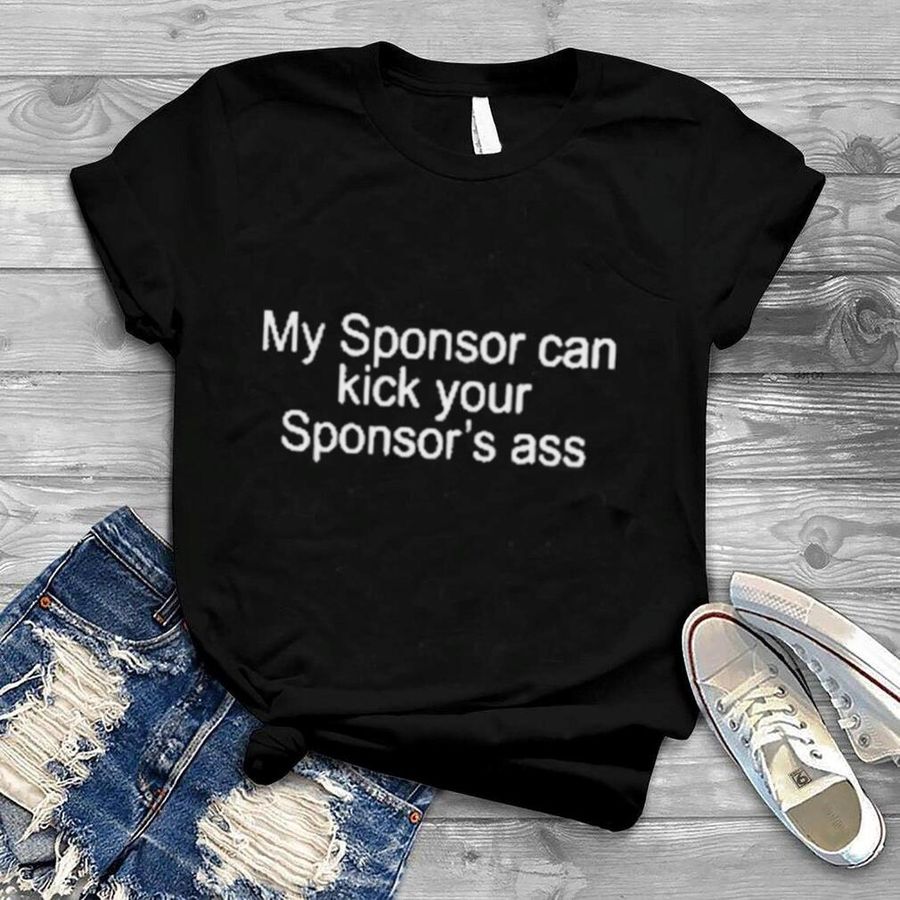 My Sponsor Can Kick Your Sponsor’s Ass Shirt