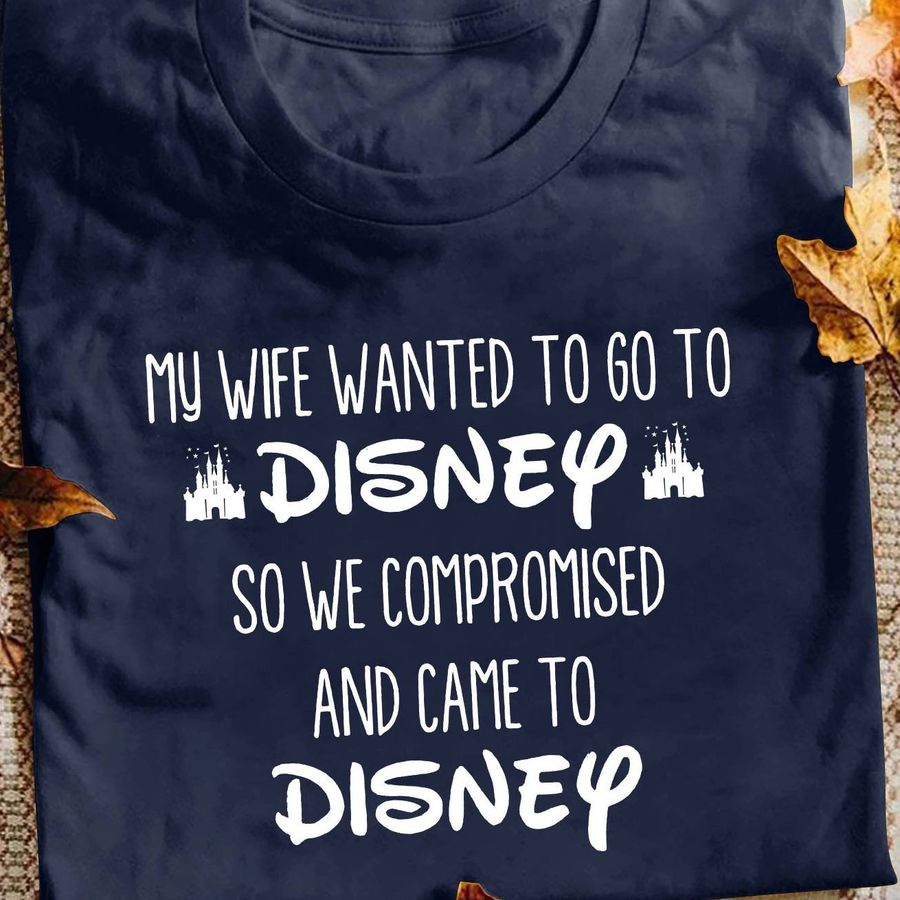 My wife wanted to go to Disney so we compromised and came to Disney shirt