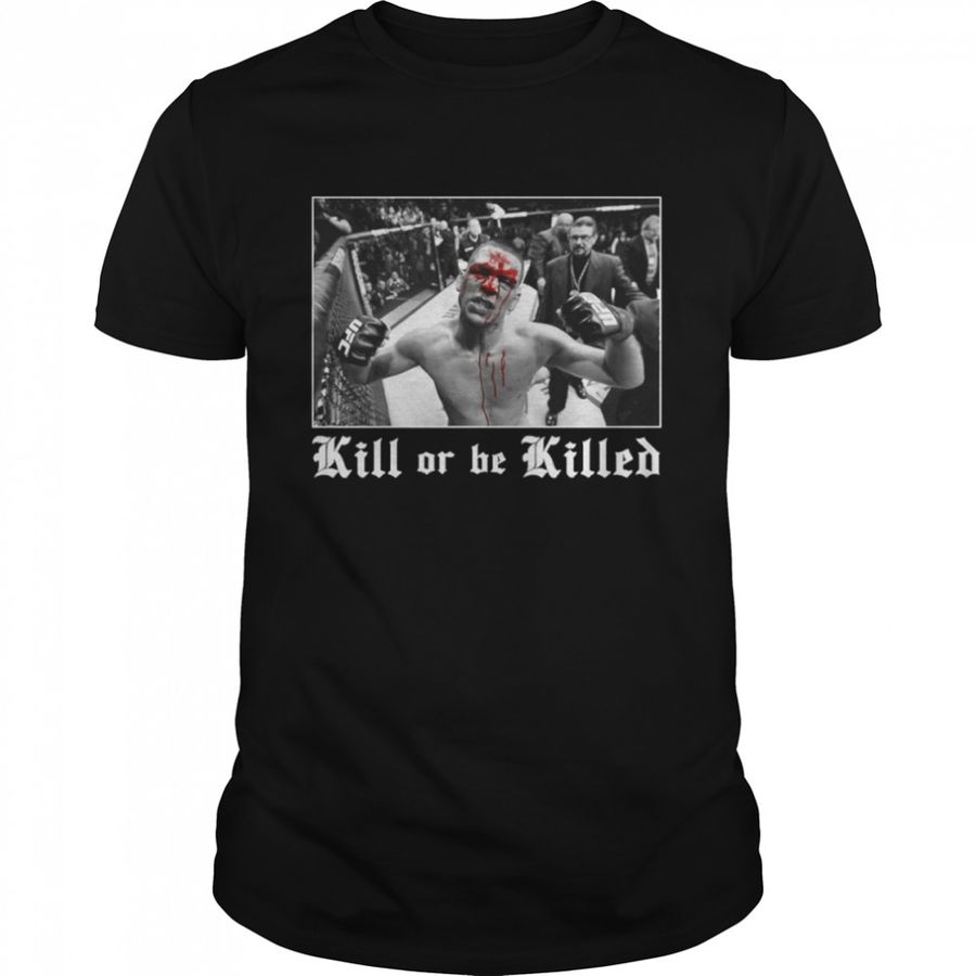 Nate Diaz Kill Or Be Killed shirt