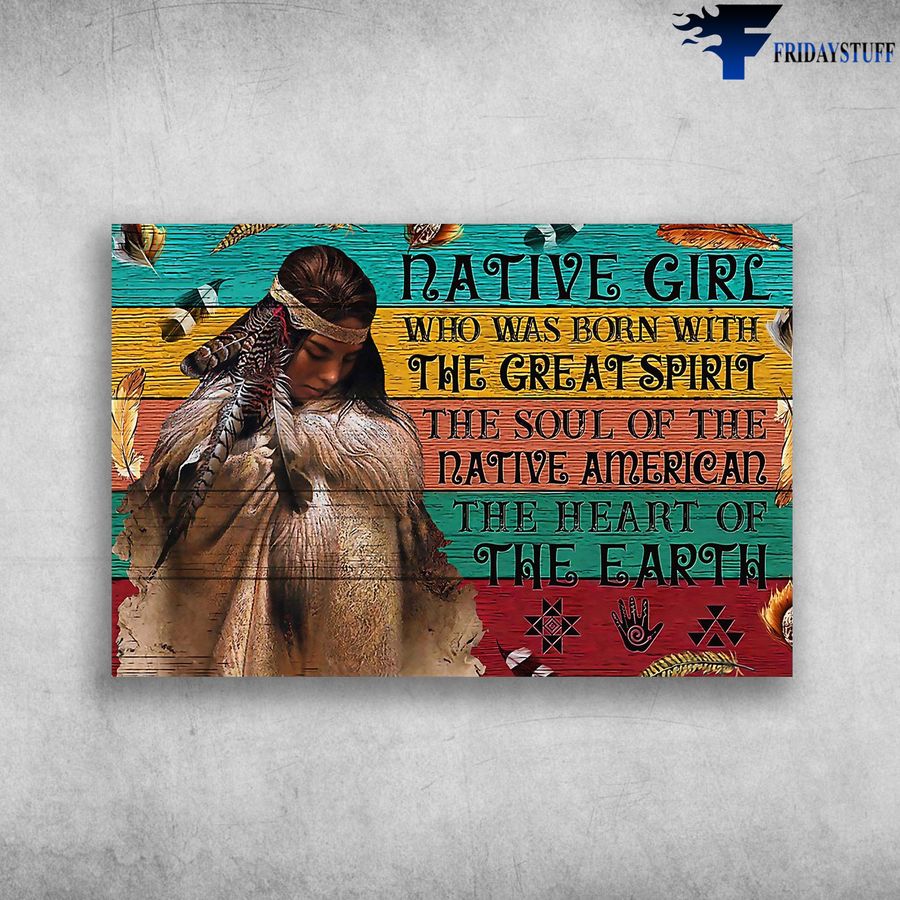 Native Girl and Who Was Born With The Great Spirit, The Soul Of The Native American, The Heart Of The Earth Poster