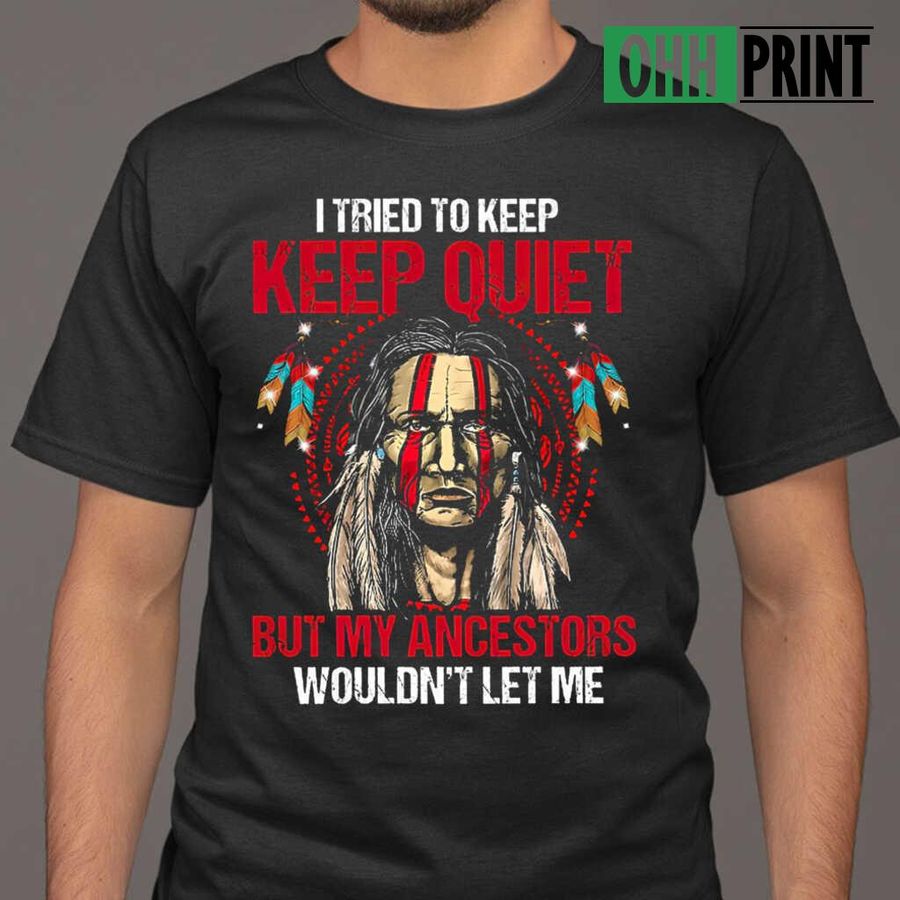 Native I Tried To Keep Quiet But My Ancestors Would'nt Let Me Tshirts Black