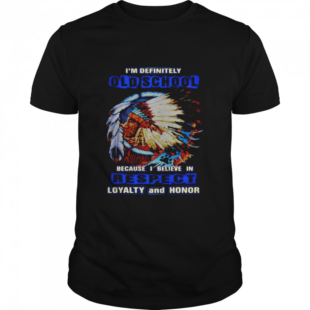 Native I’M Definitely Old School Because I Believe In Respect Loyalty And Honor T-Shirt, Tshirt, Hoodie, Sweatshirt, Long Sleeve, Youth, funny shirts