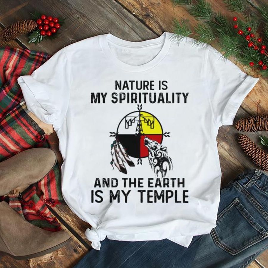 Nature is my spirituality and the Earth is my temple shirt