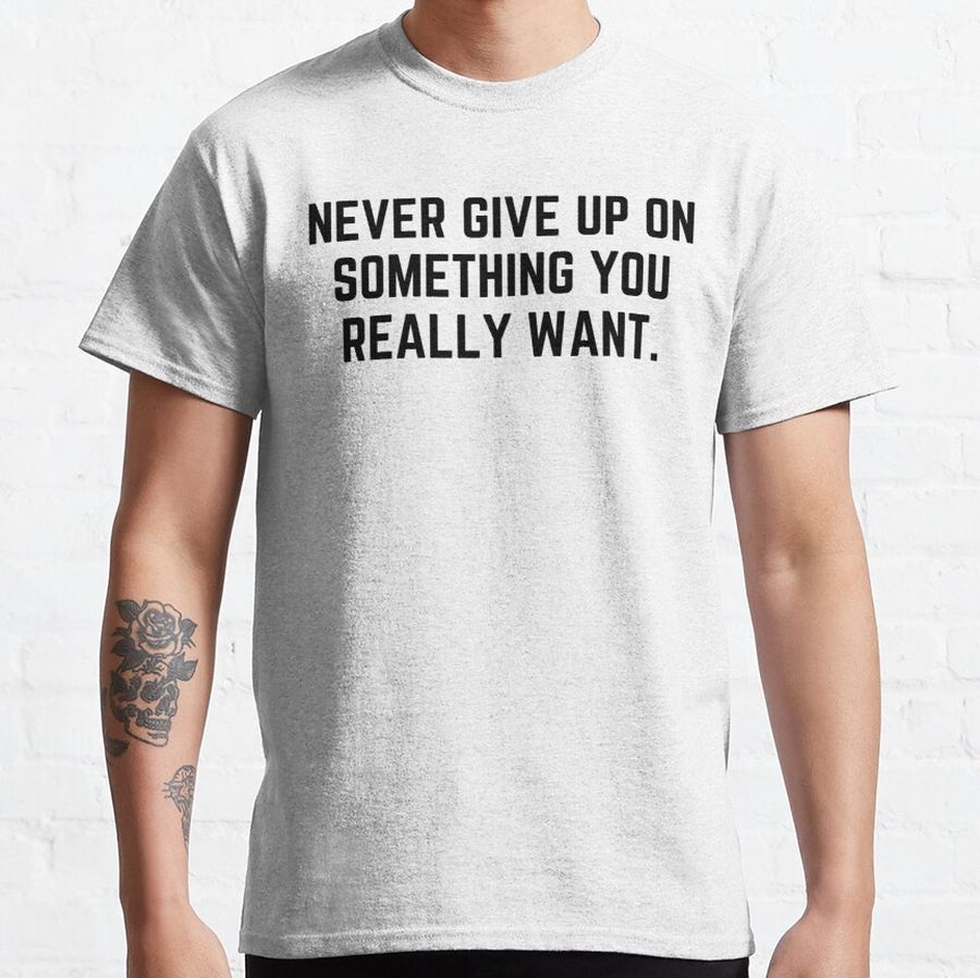 Never give up on something you really want. Classic T-Shirt