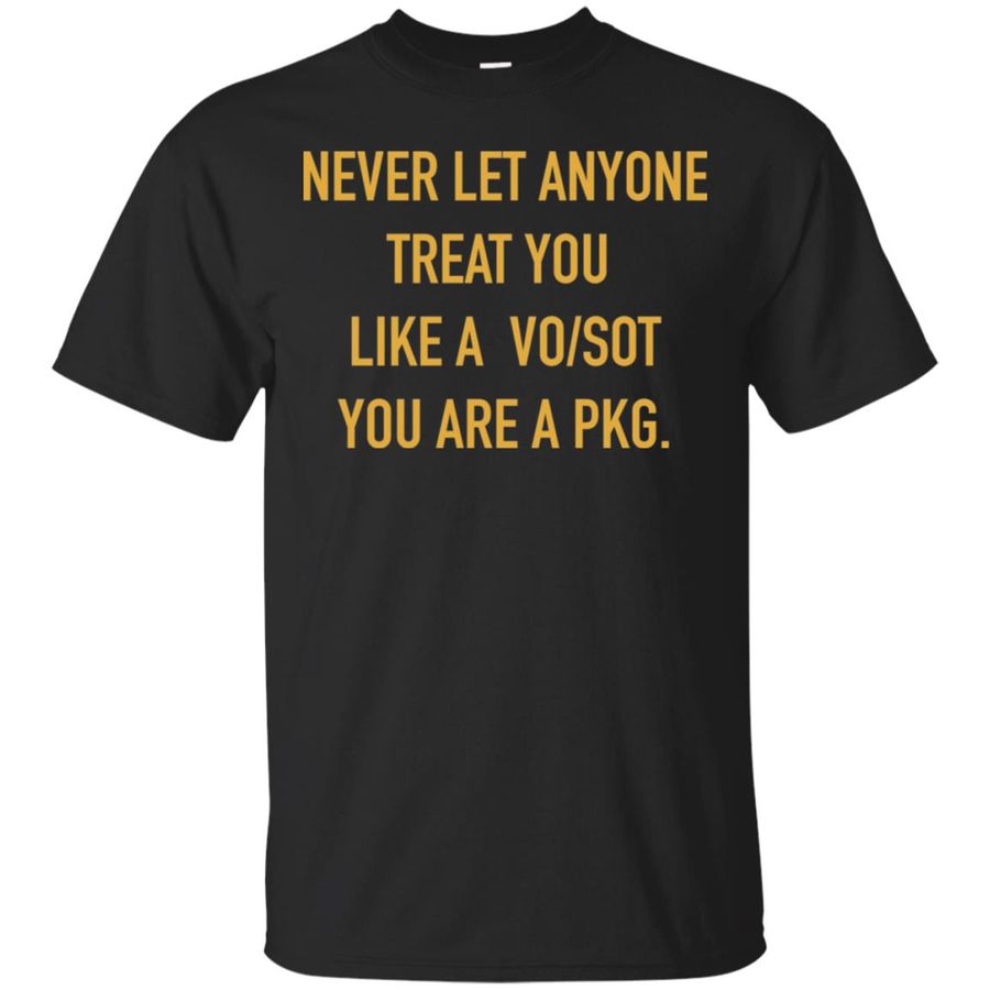 Never Let Anyone Treat You Like A Vo Sot You Are A Pkg Shirt, hoodie