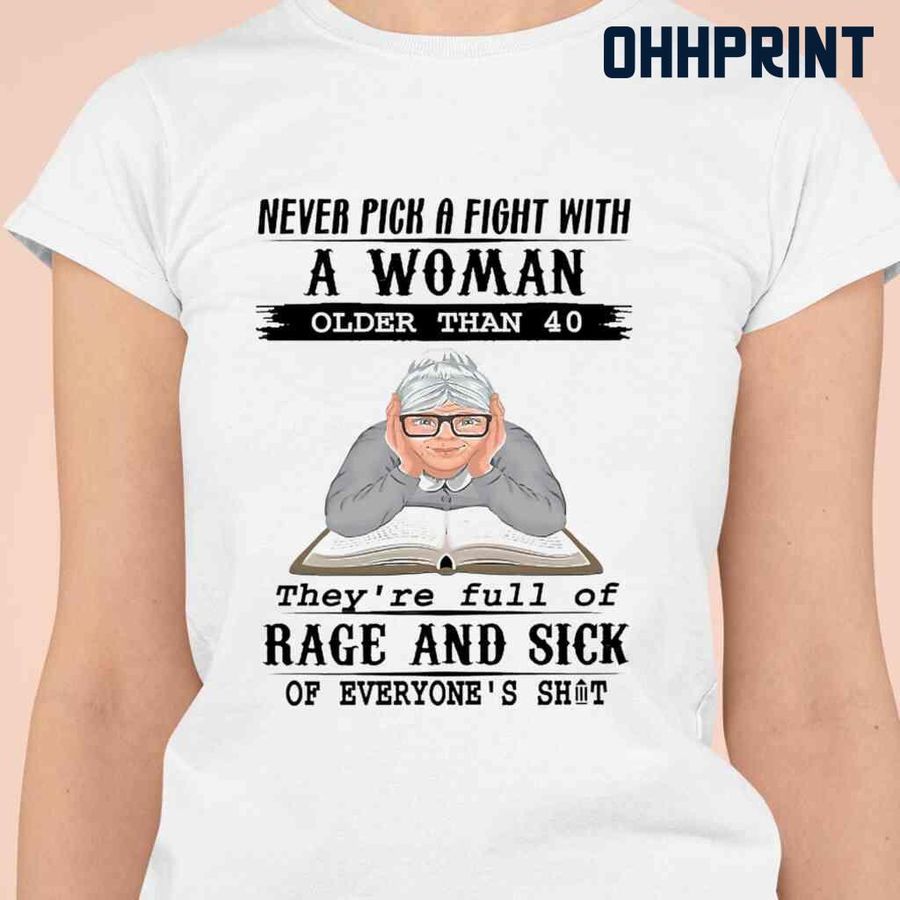 Never Pick A Fight With A Woman Older Than 40 They're Full Of Rage And Sick Of Everyone's Shit Tshirts White