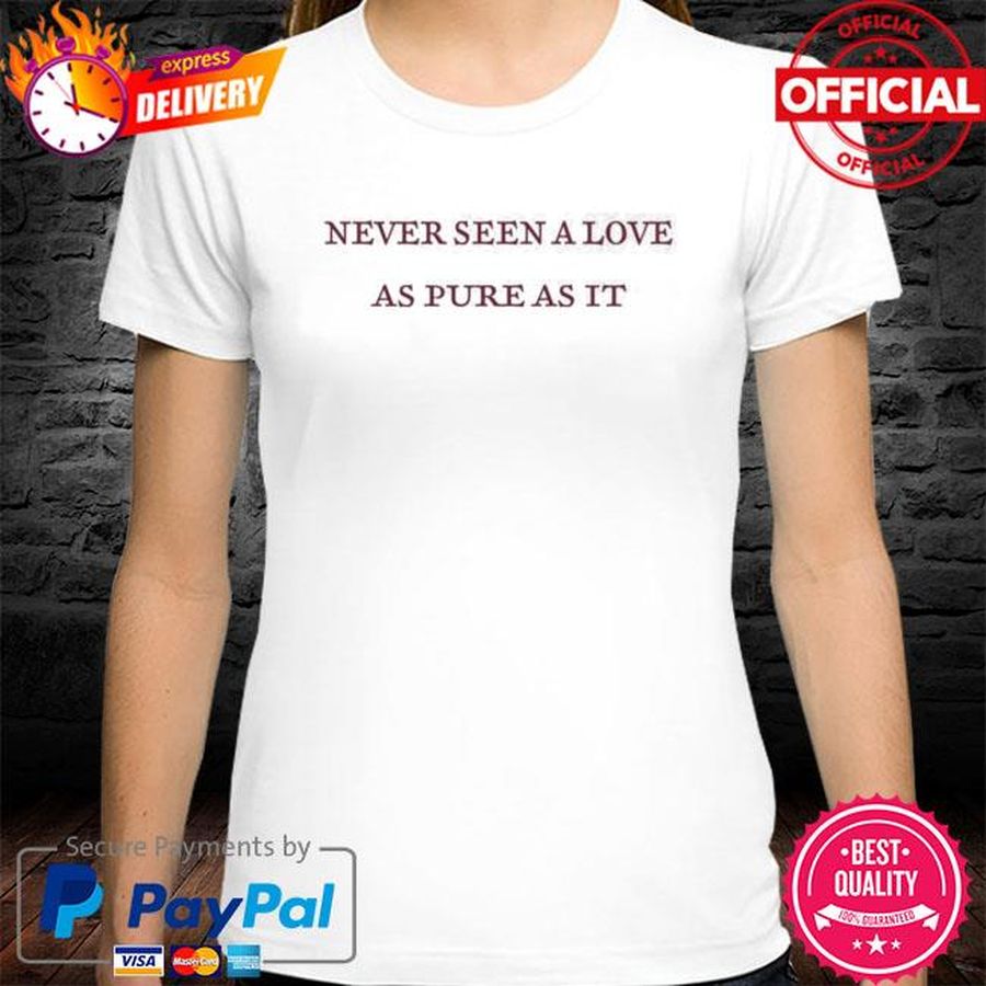 Never Seen A Love As Pure As It Shirt