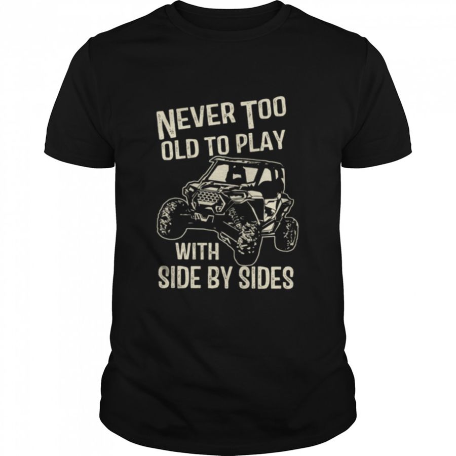 Never Too Old To Play With Side By Sides shirt