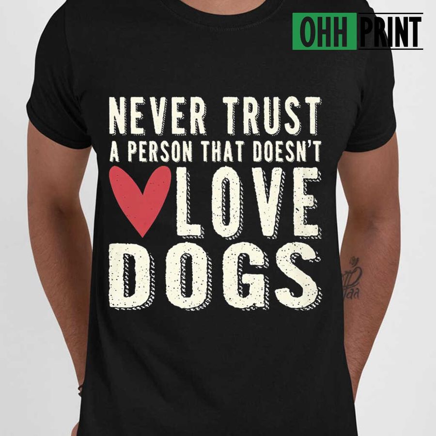 Never Trust A Person That Doesn't Love Dogs Tshirts Black