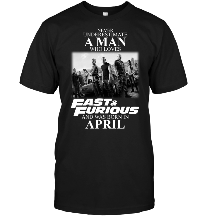 Never Underestimate A Man Who Loves Fast And Furious And Was Born In April