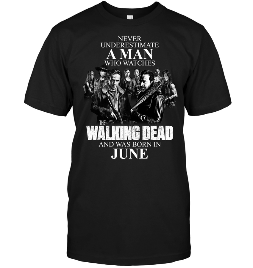 Never Underestimate A Man Who Watches The Walking Dead And Was Born In June.png
