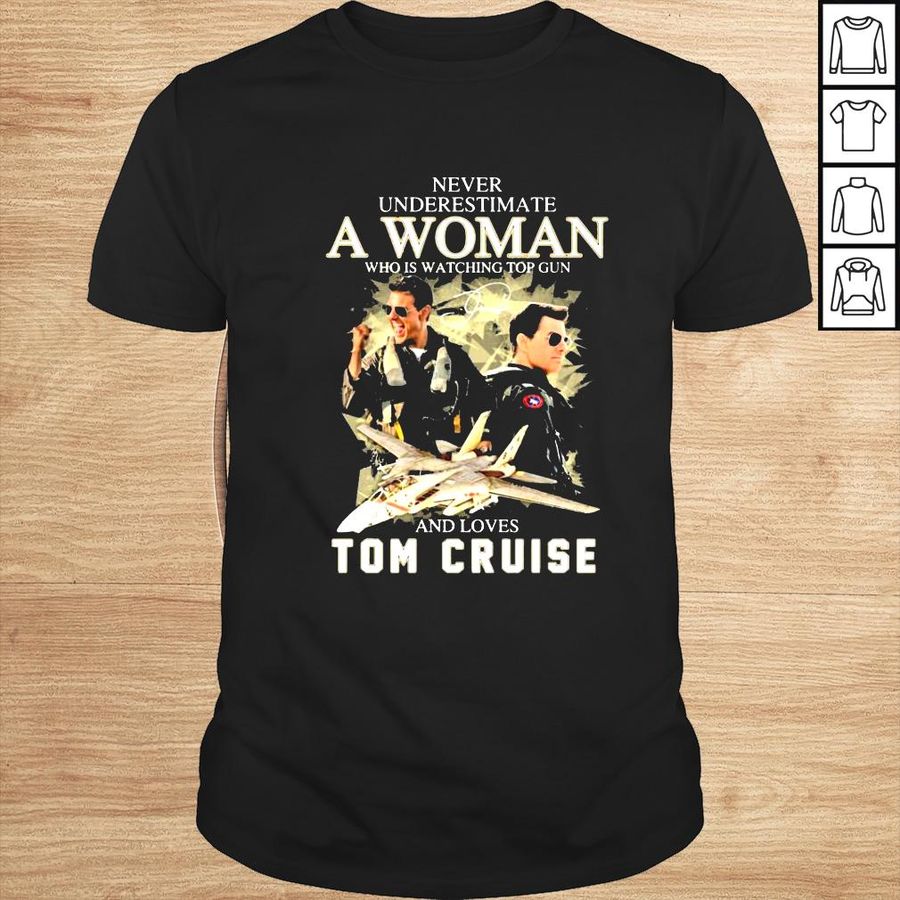 Never underestimate a Woman who is watchung Top Gun and love Tom Cruise signature shirt