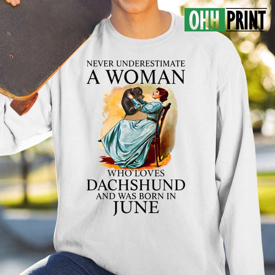 Never Underestimate A Woman Who Loves Dachshund And Was Born In June Tshirts White