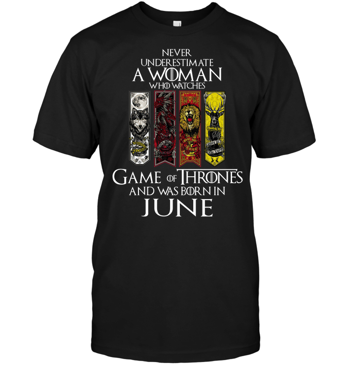 Never Underestimate A Woman Who Watches Game OF Thrones And Was Born In June