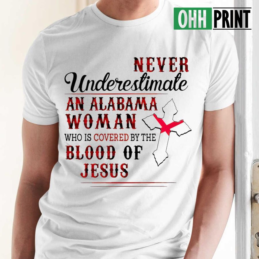 Never Underestimate An Alabama Woman Who Is Covered By The Blood Of Jesus T-shirts White