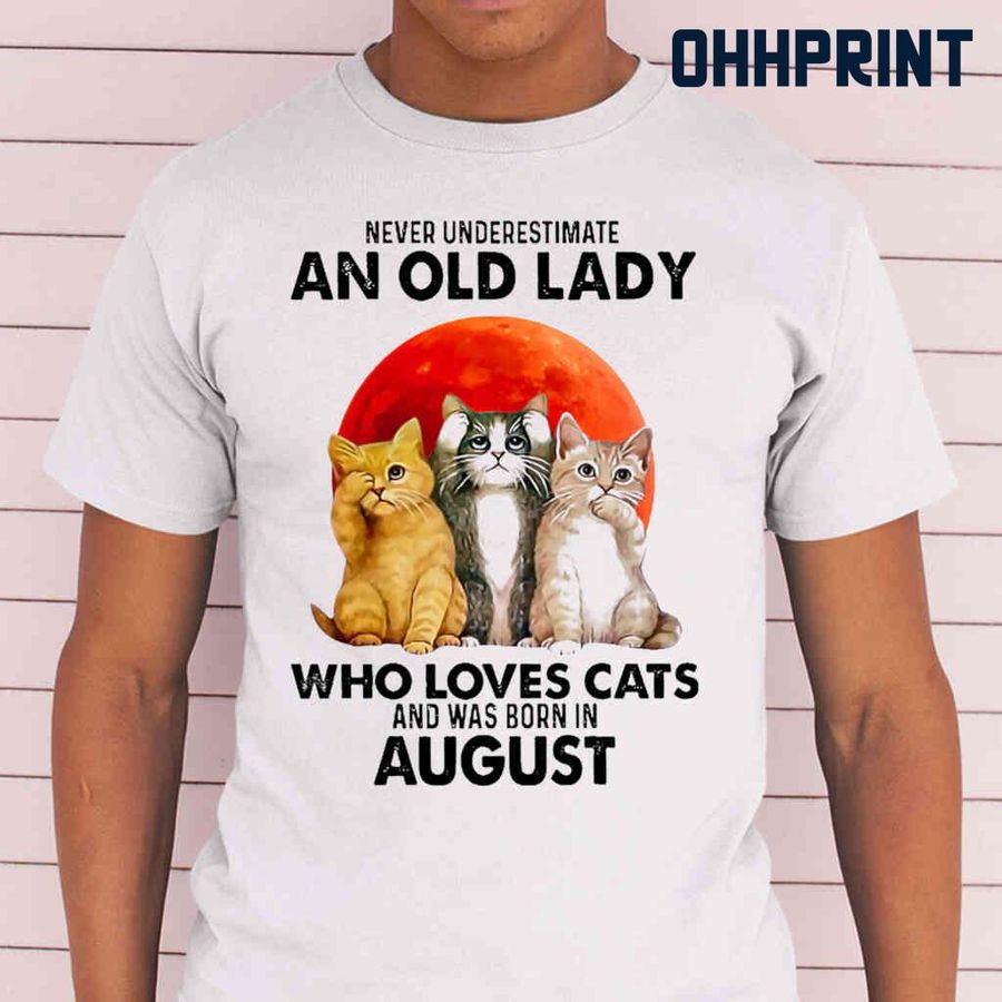 Never Underestimate An Old Lady Who Loves Cats And Was Born In August Blood Moon Tshirts White
