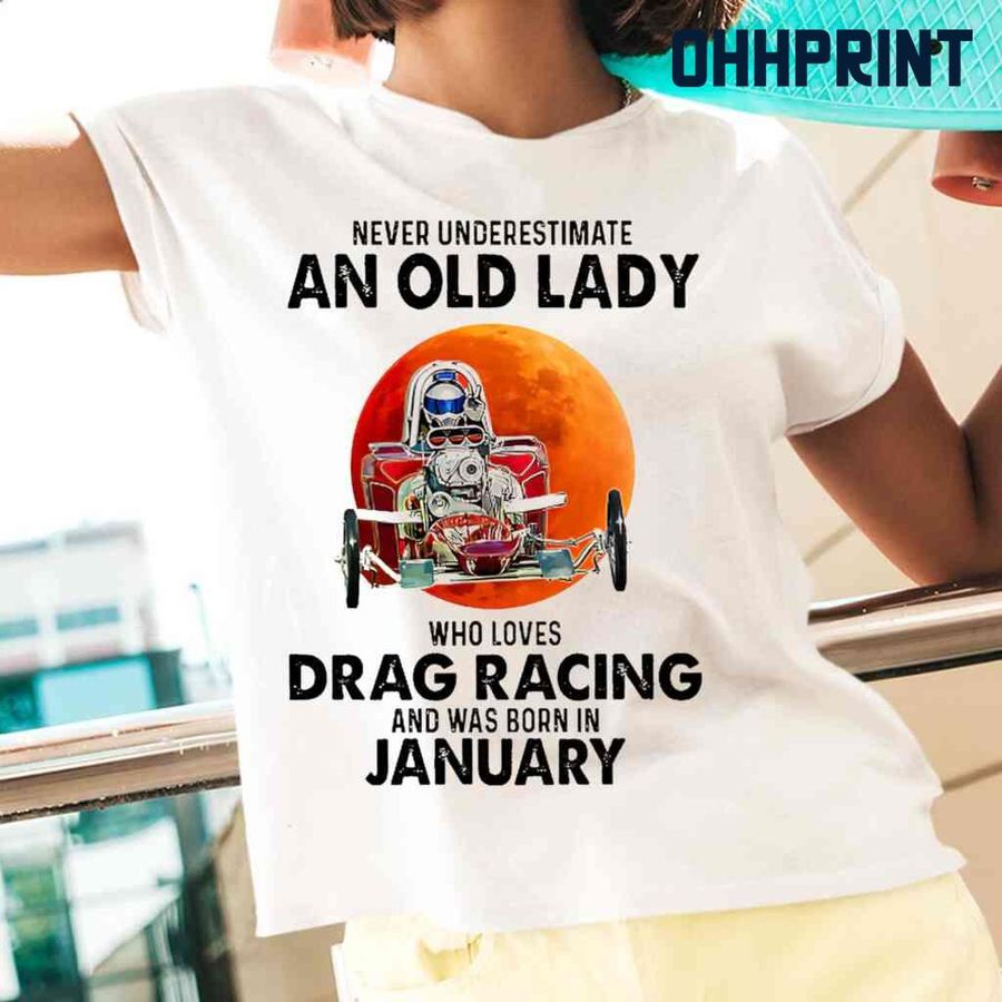 Never Underestimate An Old Lady Who Loves Drag Racing And Was Born In January Blood Moon Tshirts White