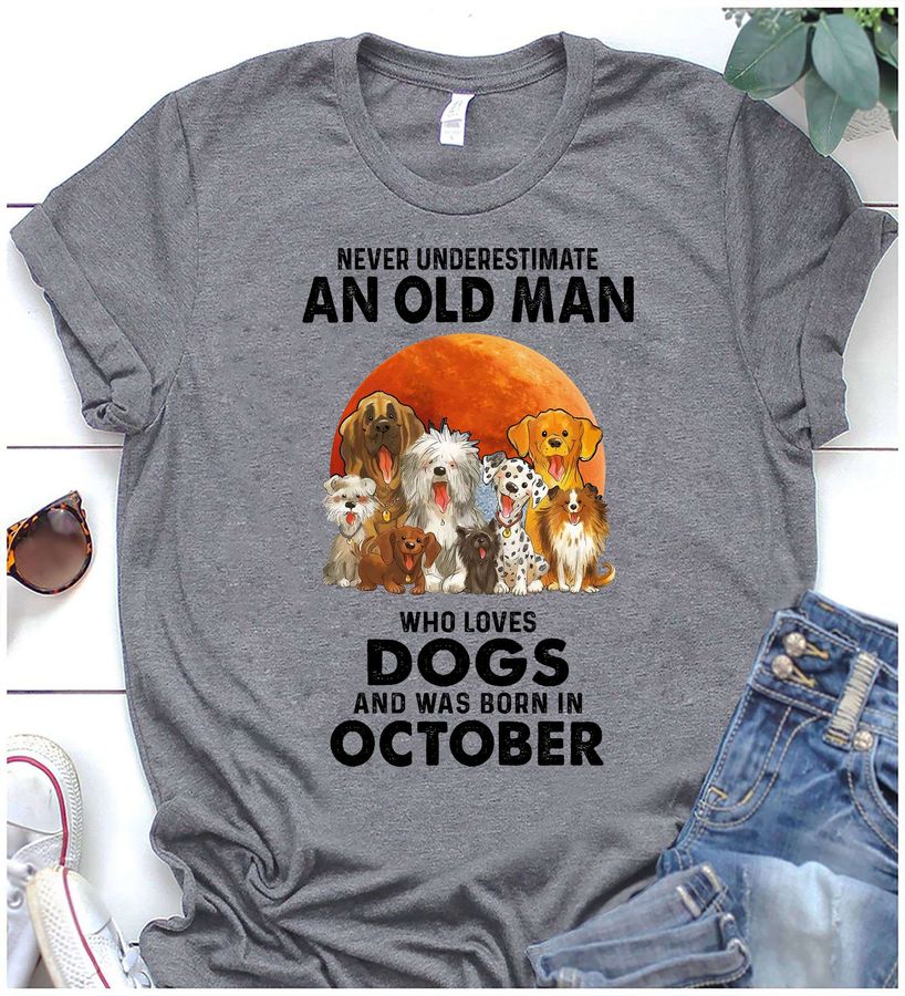 Never underestimate an old man who loves dogs and was born in october