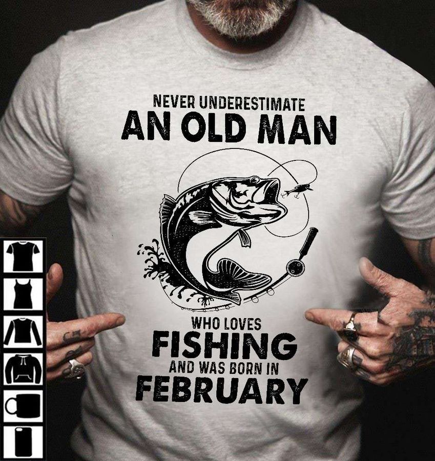 Never underestimate an old man who loves fishing and was born in February – The old fisherman
