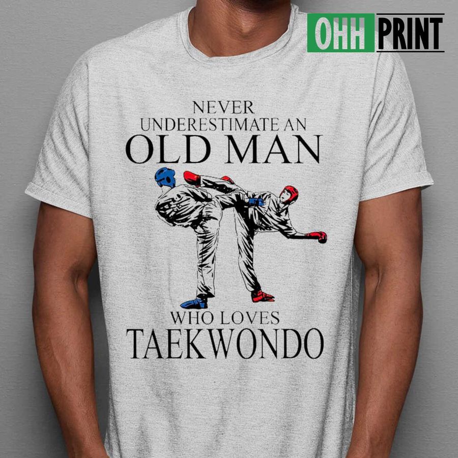 Never Underestimate An Old Man Who Loves Taekwondo T-shirts White