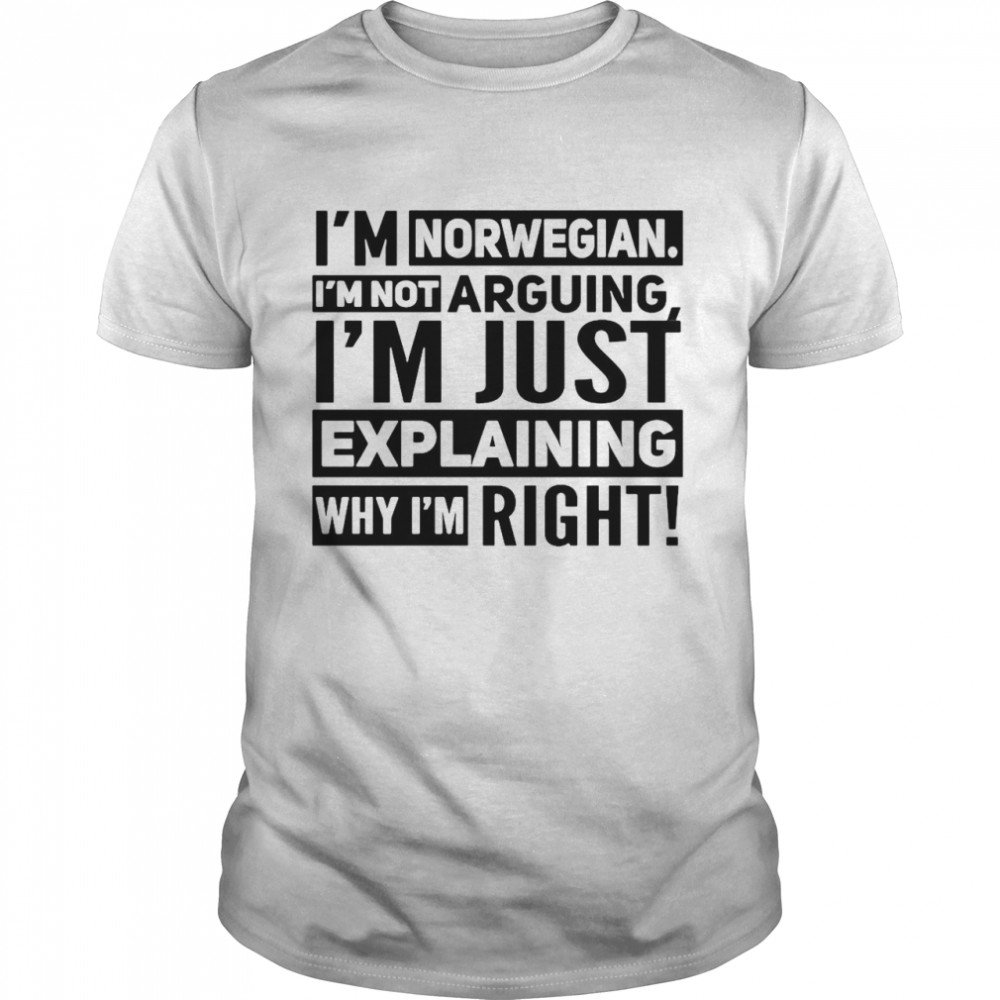 Nice I’M Norwegian I’M Not Arguing I’M Just Explaining Why I’M Right T-Shirt, Tshirt, Hoodie, Sweatshirt, Long Sleeve, Youth, funny shirts