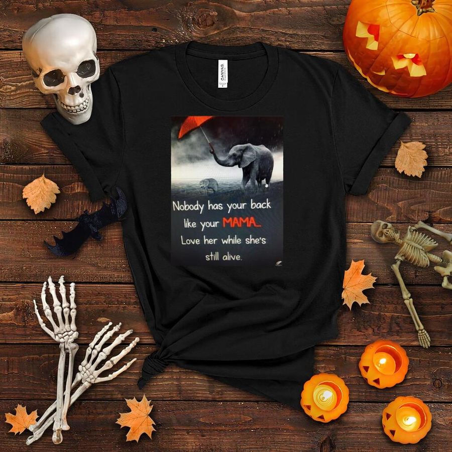 Nice Nobody Has Your Back Like Your Mama Love Her While She’s Still Alive T shirt