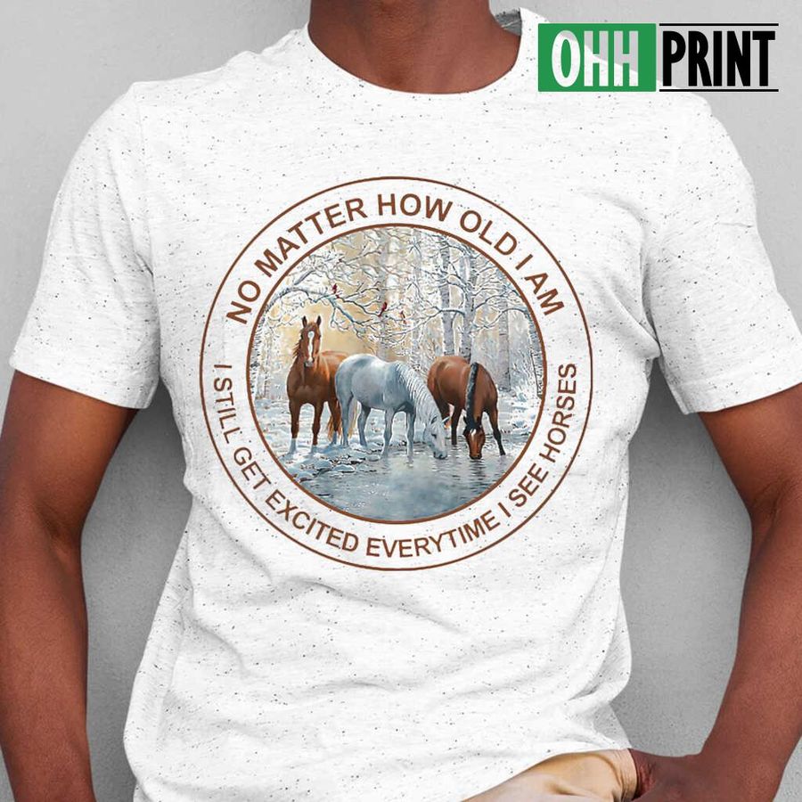 No Matter How Old I Am I Still Get Excited Everytime I See Horses T-shirts White