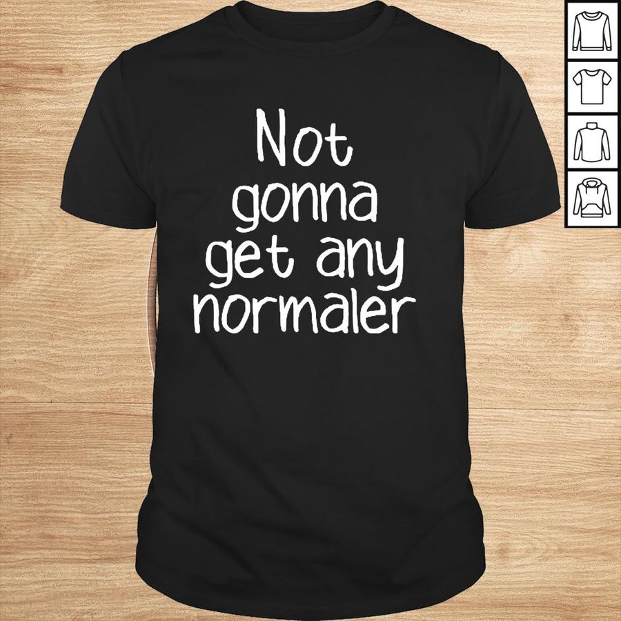 Not Gonna Get Any Normaler TShirt