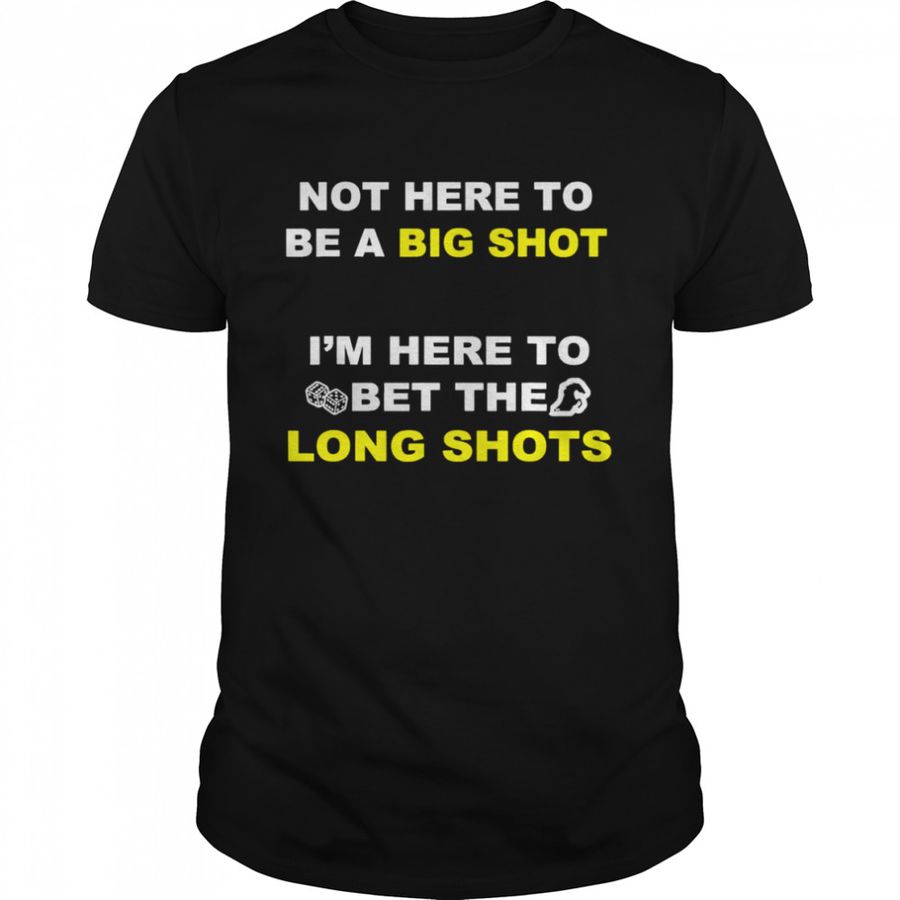 Not Here To Be A Big Shot T-shirt